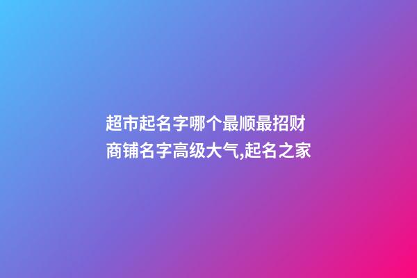 超市起名字哪个最顺最招财 商铺名字高级大气,起名之家-第1张-店铺起名-玄机派